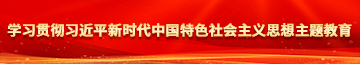 爽射精洞大粗女片学习贯彻习近平新时代中国特色社会主义思想主题教育